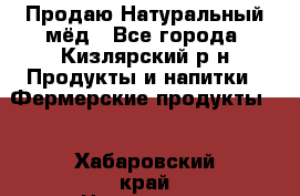 Продаю Натуральный мёд - Все города, Кизлярский р-н Продукты и напитки » Фермерские продукты   . Хабаровский край,Николаевск-на-Амуре г.